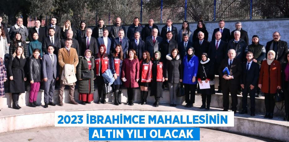 2023 İBRAHİMCE MAHALLESİNİN ALTIN YILI OLACAK