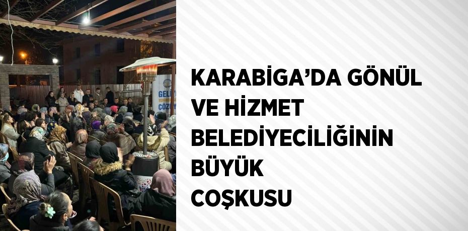 KARABİGA’DA GÖNÜL VE HİZMET BELEDİYECİLİĞİNİN BÜYÜK COŞKUSU