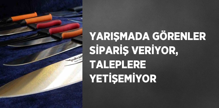 YARIŞMADA GÖRENLER SİPARİŞ VERİYOR, TALEPLERE YETİŞEMİYOR