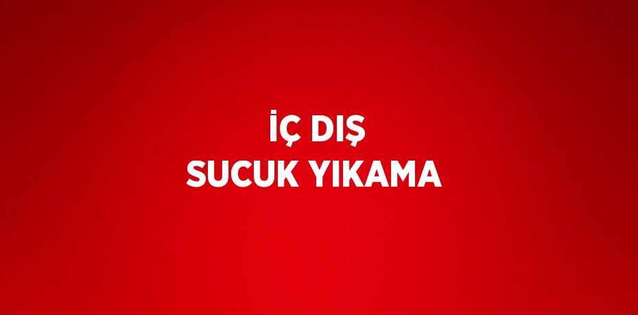 İÇ DIŞ SUCUK YIKAMA
