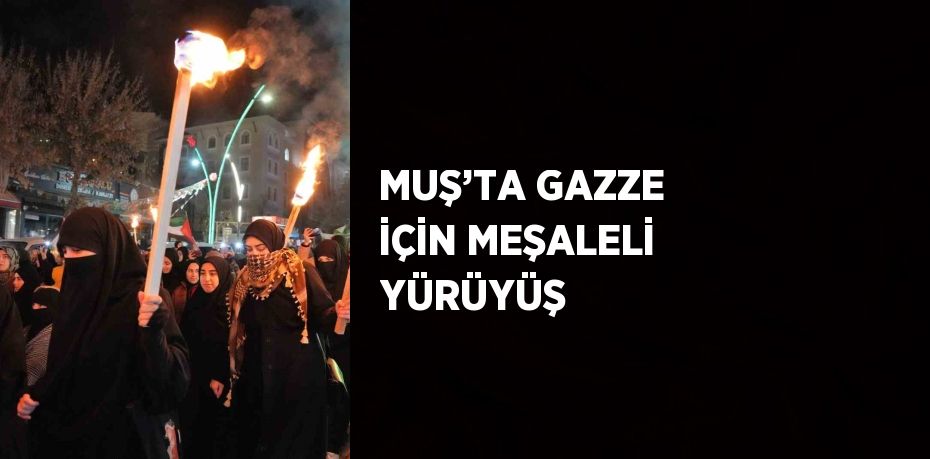 MUŞ’TA GAZZE İÇİN MEŞALELİ YÜRÜYÜŞ