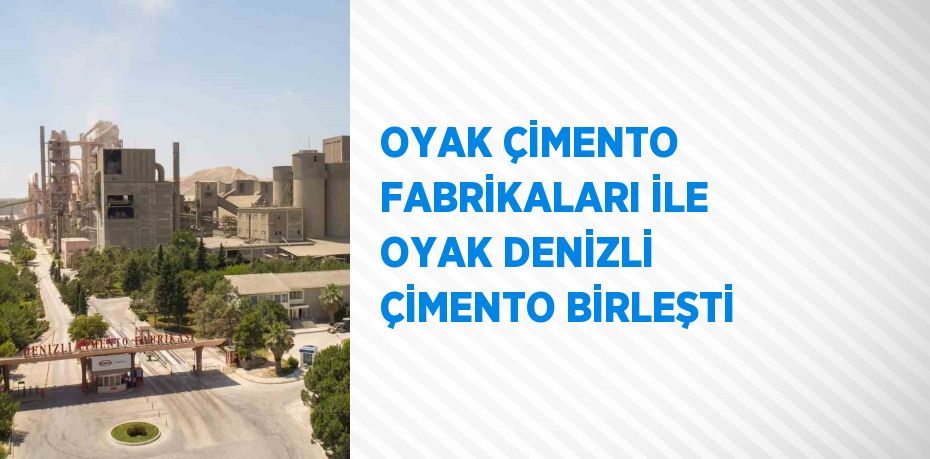 OYAK ÇİMENTO FABRİKALARI İLE OYAK DENİZLİ ÇİMENTO BİRLEŞTİ