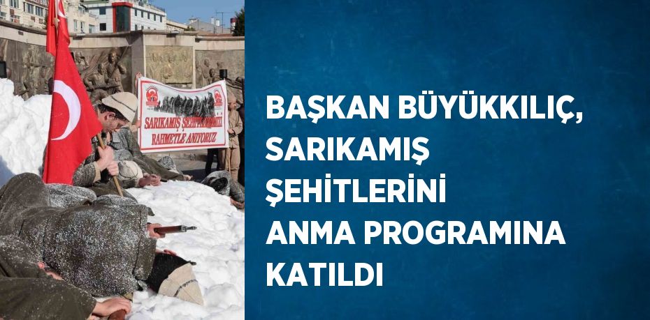 BAŞKAN BÜYÜKKILIÇ, SARIKAMIŞ ŞEHİTLERİNİ ANMA PROGRAMINA KATILDI