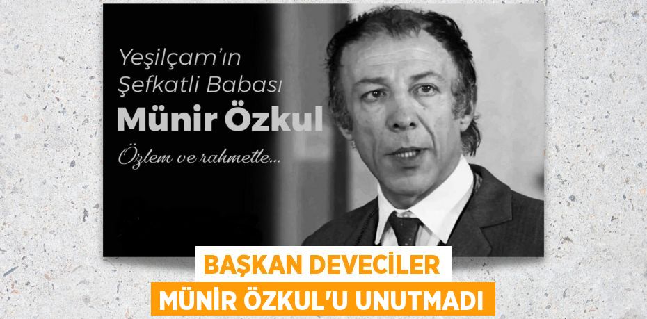 BAŞKAN DEVECİLER MÜNİR ÖZKUL’U UNUTMADI