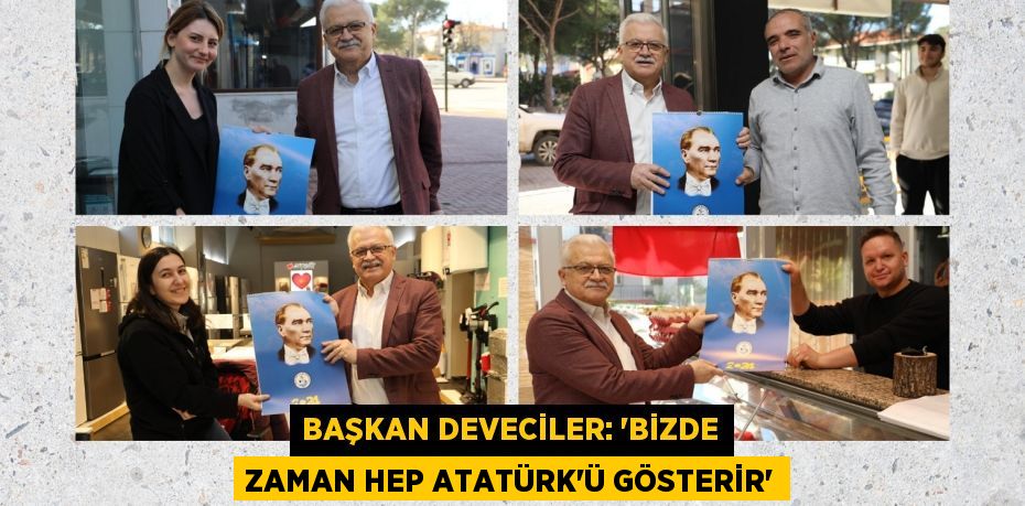 BAŞKAN DEVECİLER: “BİZDE ZAMAN HEP ATATÜRK’Ü GÖSTERİR”