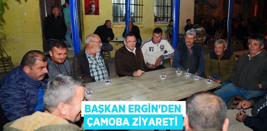 BAŞKAN ERGİN’DEN ÇAMOBA ZİYARETİ