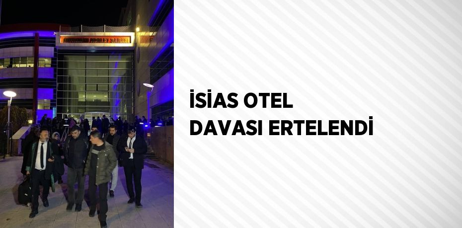 İSİAS OTEL DAVASI ERTELENDİ