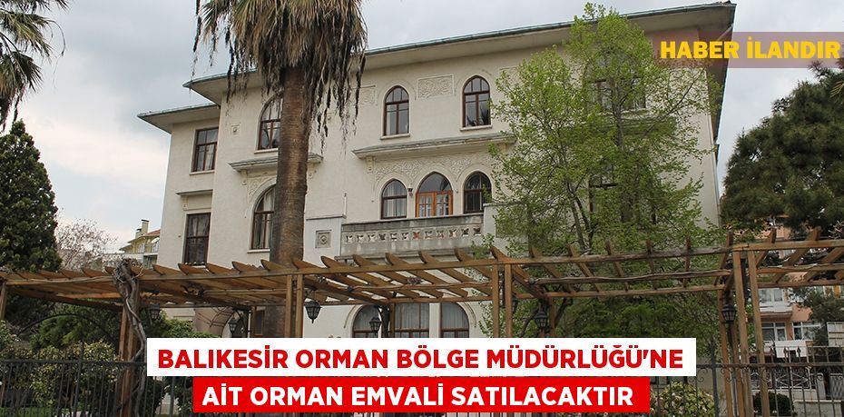 Balıkesir Orman Bölge Müdürlüğü'ne ait orman emvali satılacaktır