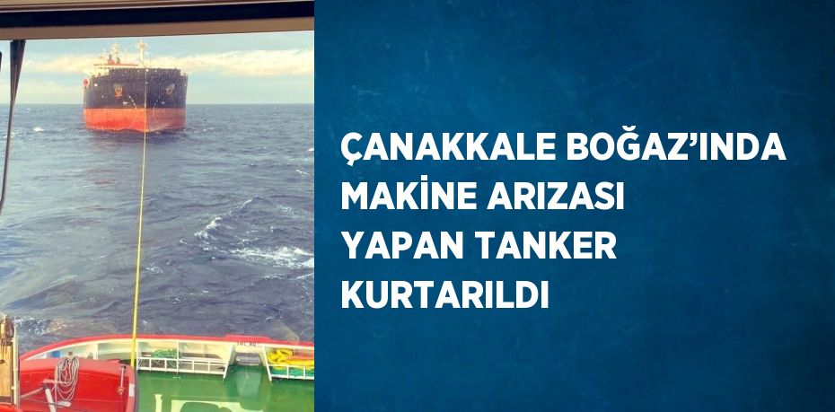 ÇANAKKALE BOĞAZ’INDA MAKİNE ARIZASI YAPAN TANKER KURTARILDI