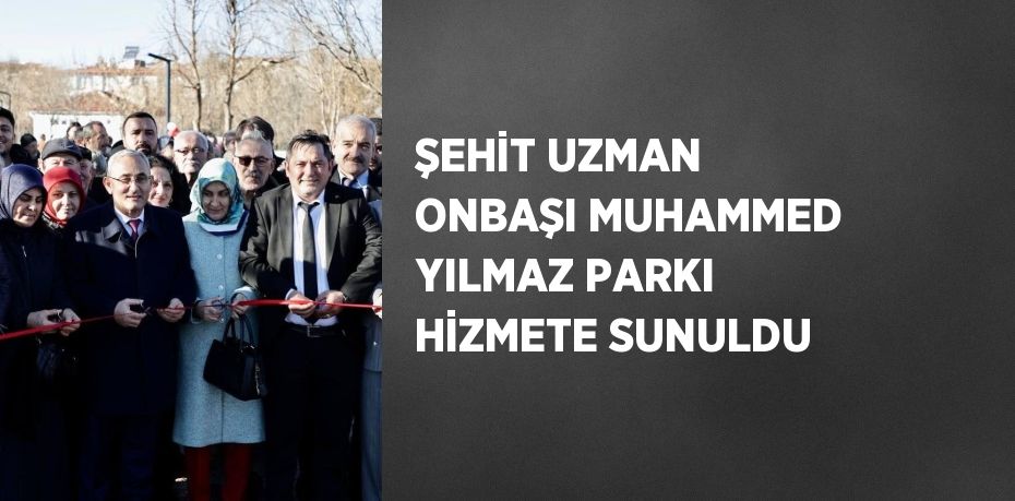 ŞEHİT UZMAN ONBAŞI MUHAMMED YILMAZ PARKI HİZMETE SUNULDU