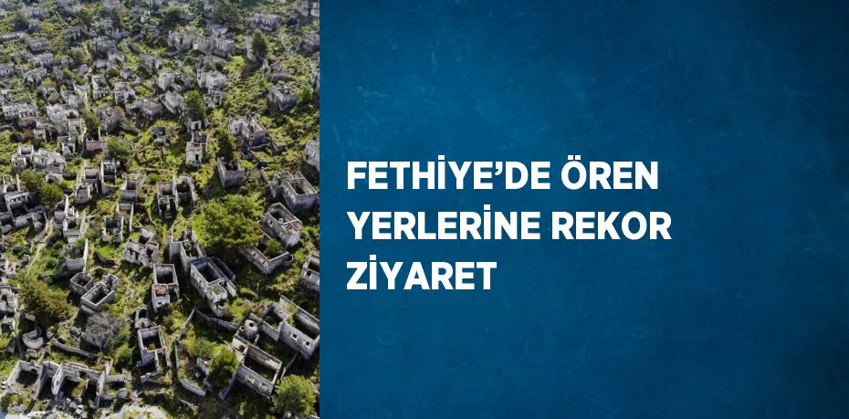 FETHİYE’DE ÖREN YERLERİNE REKOR ZİYARET