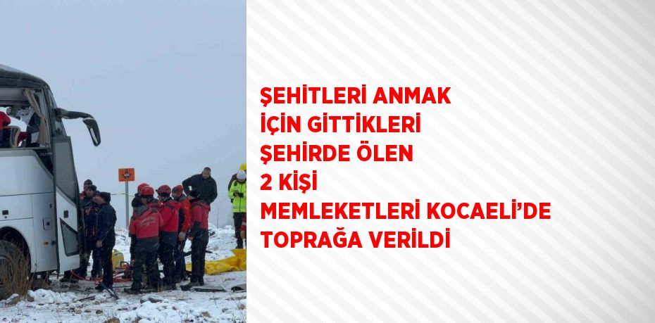 ŞEHİTLERİ ANMAK İÇİN GİTTİKLERİ ŞEHİRDE ÖLEN 2 KİŞİ MEMLEKETLERİ KOCAELİ’DE TOPRAĞA VERİLDİ