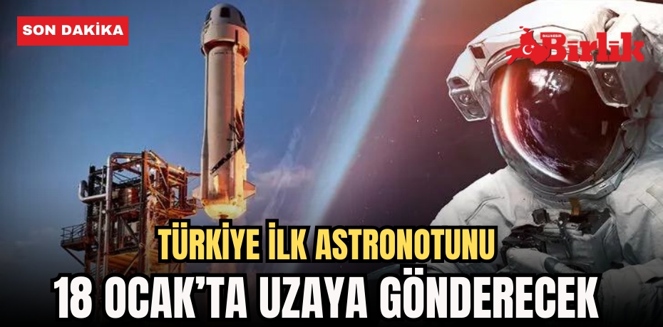 TÜRKİYE İLK ASTRONOTUNU 18 OCAK’TA UZAYA GÖNDERECEK