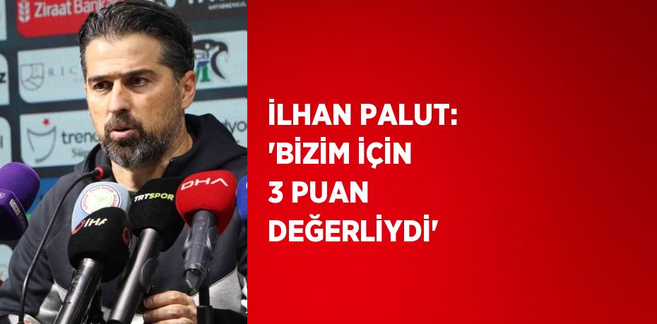 İLHAN PALUT: 'BİZİM İÇİN 3 PUAN DEĞERLİYDİ'