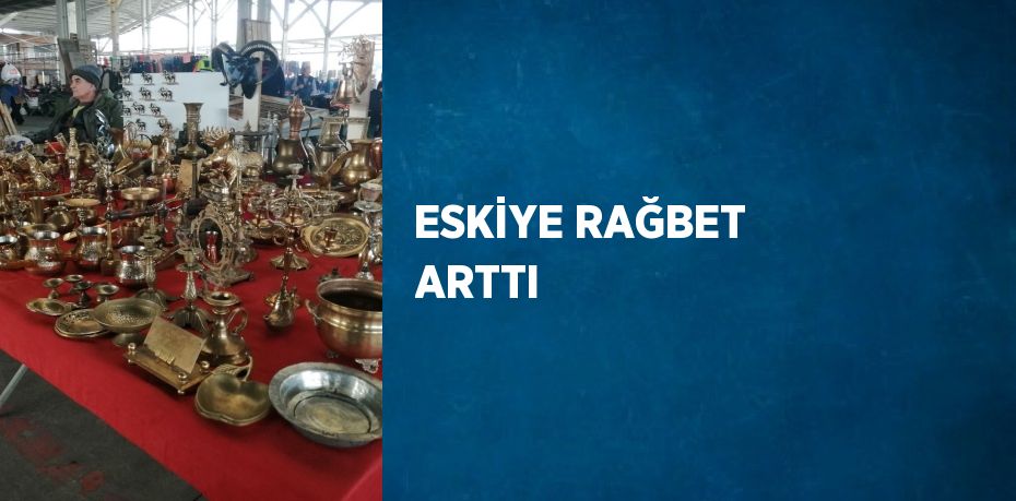 ESKİYE RAĞBET ARTTI