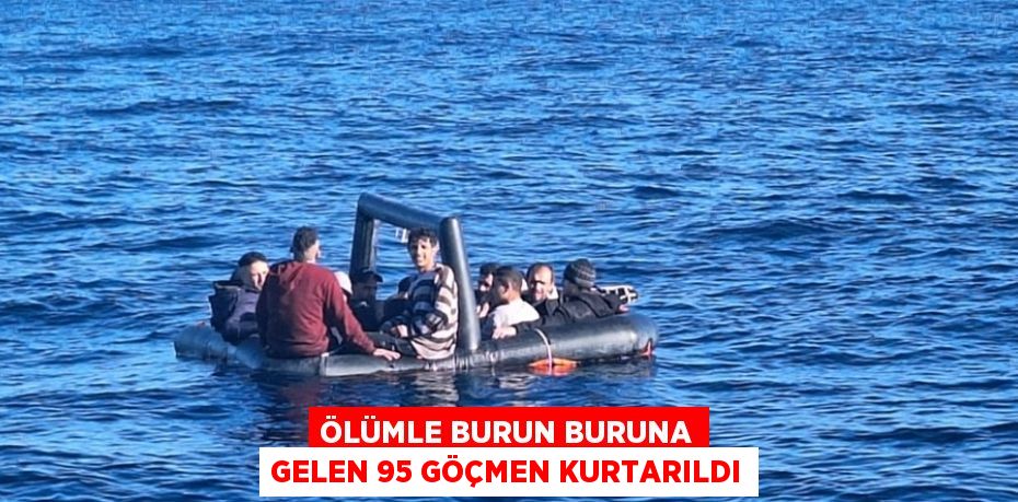 ÖLÜMLE BURUN BURUNA GELEN 95 GÖÇMEN KURTARILDI