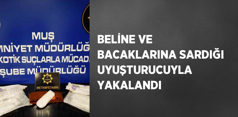 BELİNE VE BACAKLARINA SARDIĞI UYUŞTURUCUYLA YAKALANDI