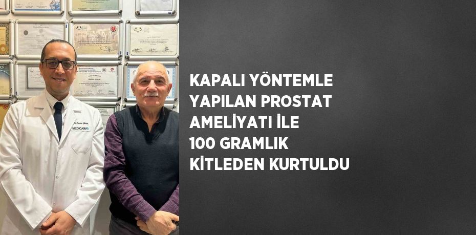 KAPALI YÖNTEMLE YAPILAN PROSTAT AMELİYATI İLE 100 GRAMLIK KİTLEDEN KURTULDU