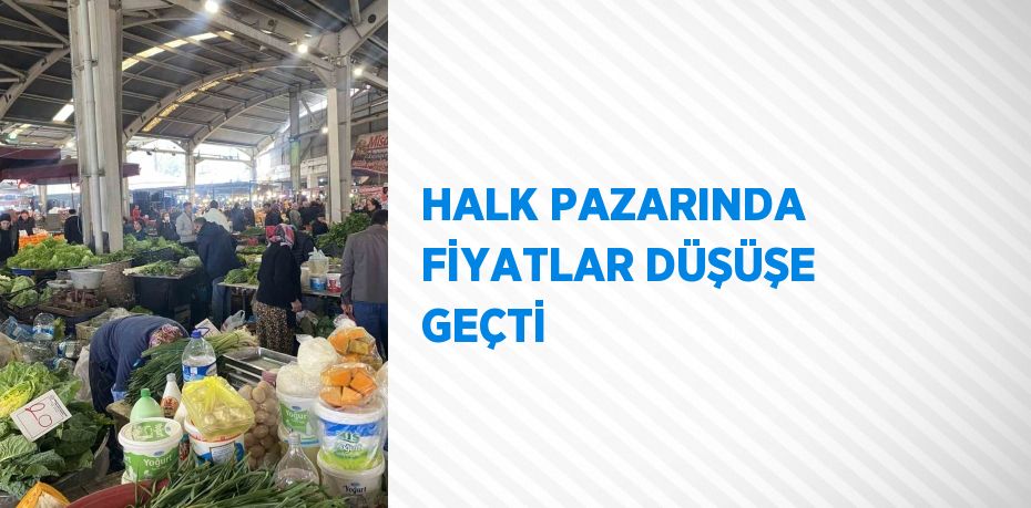 HALK PAZARINDA FİYATLAR DÜŞÜŞE GEÇTİ