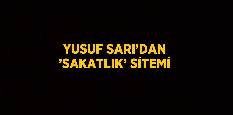 YUSUF SARI’DAN ’SAKATLIK’ SİTEMİ