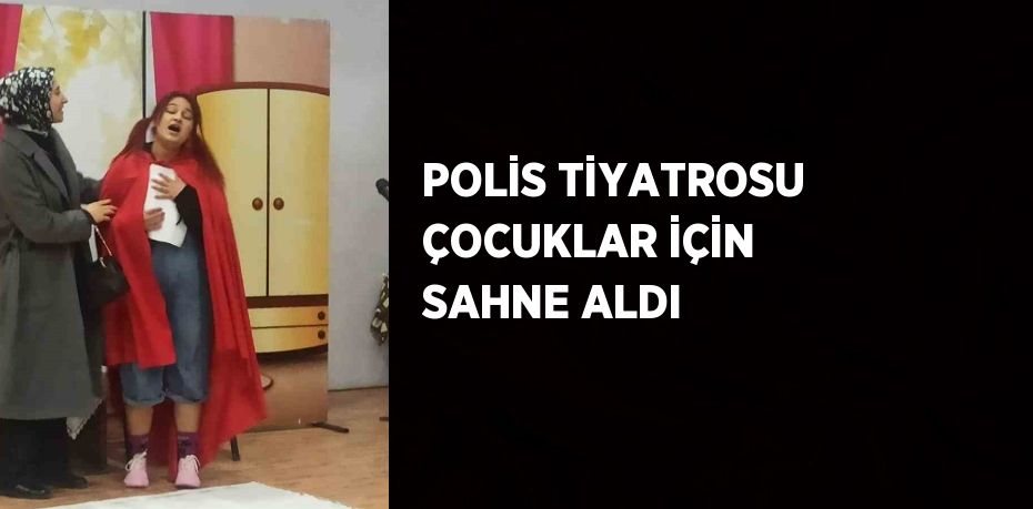 POLİS TİYATROSU ÇOCUKLAR İÇİN SAHNE ALDI