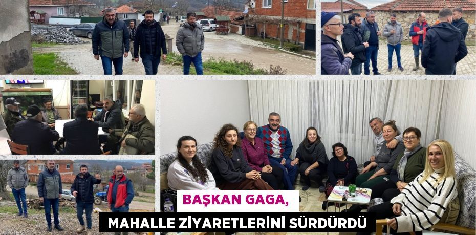 BAŞKAN GAGA,   MAHALLE ZİYARETLERİNİ SÜRDÜRDÜ