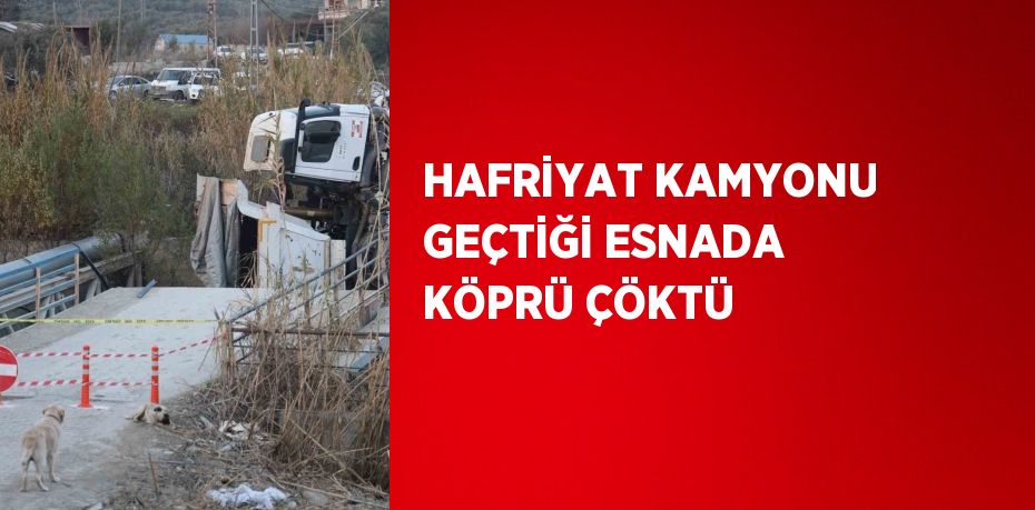 HAFRİYAT KAMYONU GEÇTİĞİ ESNADA KÖPRÜ ÇÖKTÜ