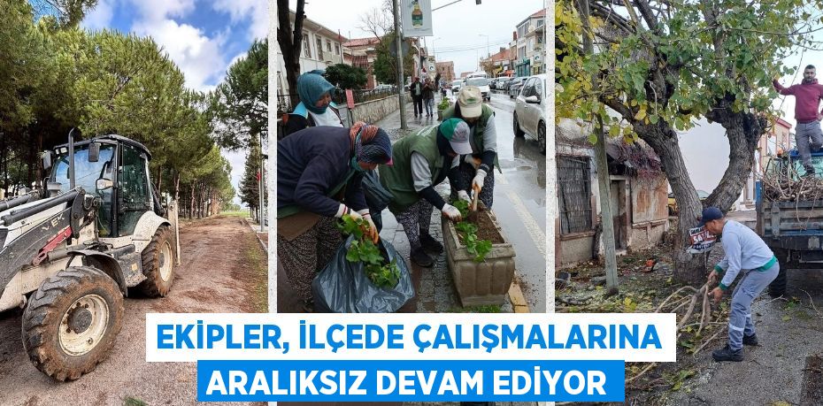 EKİPLER, İLÇEDE ÇALIŞMALARINA ARALIKSIZ DEVAM EDİYOR