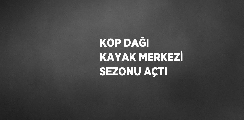 KOP DAĞI KAYAK MERKEZİ SEZONU AÇTI