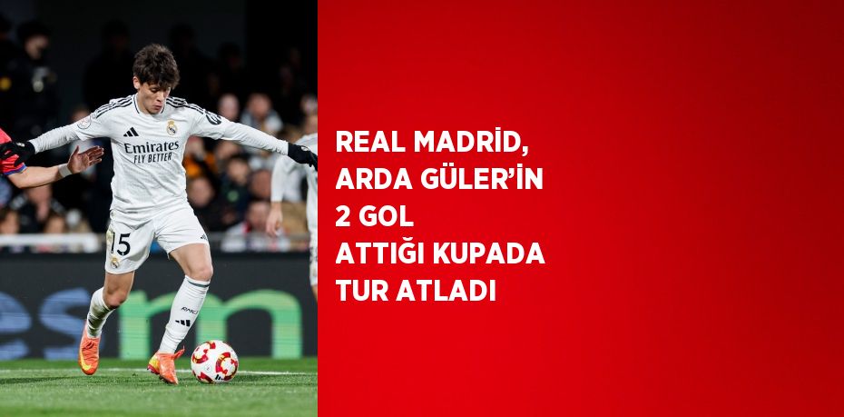 REAL MADRİD, ARDA GÜLER’İN 2 GOL ATTIĞI KUPADA TUR ATLADI