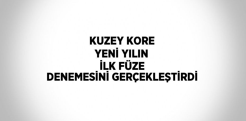 KUZEY KORE YENİ YILIN İLK FÜZE DENEMESİNİ GERÇEKLEŞTİRDİ