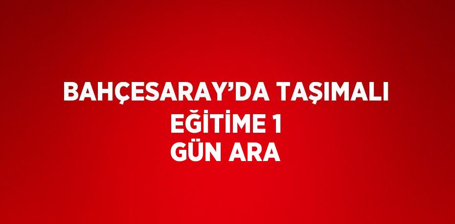 BAHÇESARAY’DA TAŞIMALI EĞİTİME 1 GÜN ARA