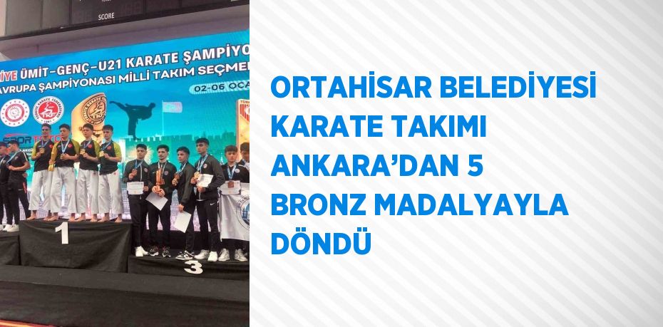 ORTAHİSAR BELEDİYESİ KARATE TAKIMI ANKARA’DAN 5 BRONZ MADALYAYLA DÖNDÜ