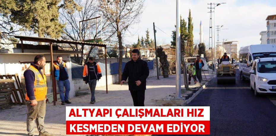 ALTYAPI ÇALIŞMALARI HIZ KESMEDEN DEVAM EDİYOR