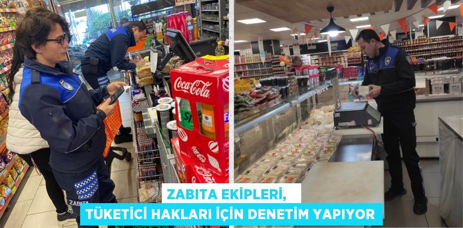 ZABITA EKİPLERİ,   TÜKETİCİ HAKLARI İÇİN DENETİM YAPIYOR