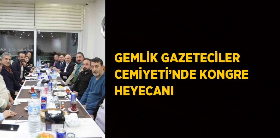 GEMLİK GAZETECİLER CEMİYETİ’NDE KONGRE HEYECANI