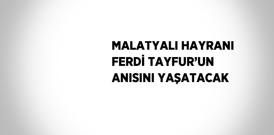 MALATYALI HAYRANI FERDİ TAYFUR’UN ANISINI YAŞATACAK