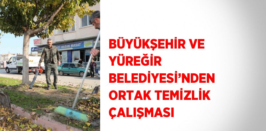 BÜYÜKŞEHİR VE YÜREĞİR BELEDİYESİ’NDEN ORTAK TEMİZLİK ÇALIŞMASI