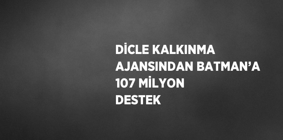 DİCLE KALKINMA AJANSINDAN BATMAN’A 107 MİLYON DESTEK