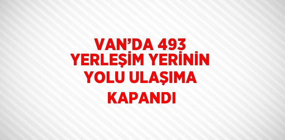 VAN’DA 493 YERLEŞİM YERİNİN YOLU ULAŞIMA KAPANDI