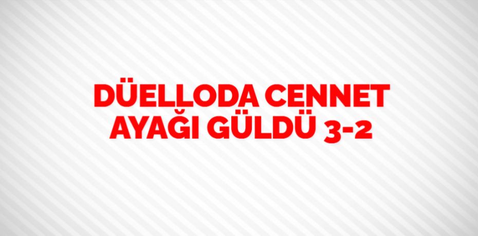 DÜELLODA CENNET AYAĞI GÜLDÜ    3-2