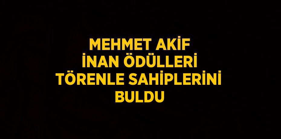 MEHMET AKİF İNAN ÖDÜLLERİ TÖRENLE SAHİPLERİNİ BULDU