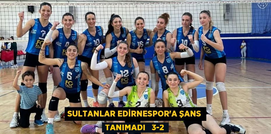 SULTANLAR EDİRNESPOR’A ŞANS TANIMADI   3-2