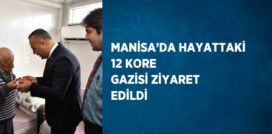 MANİSA’DA HAYATTAKİ 12 KORE GAZİSİ ZİYARET EDİLDİ