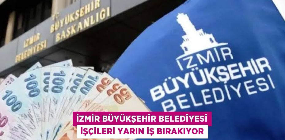 İzmir Büyükşehir Belediyesi İşçileri Yarın İş Bırakıyor