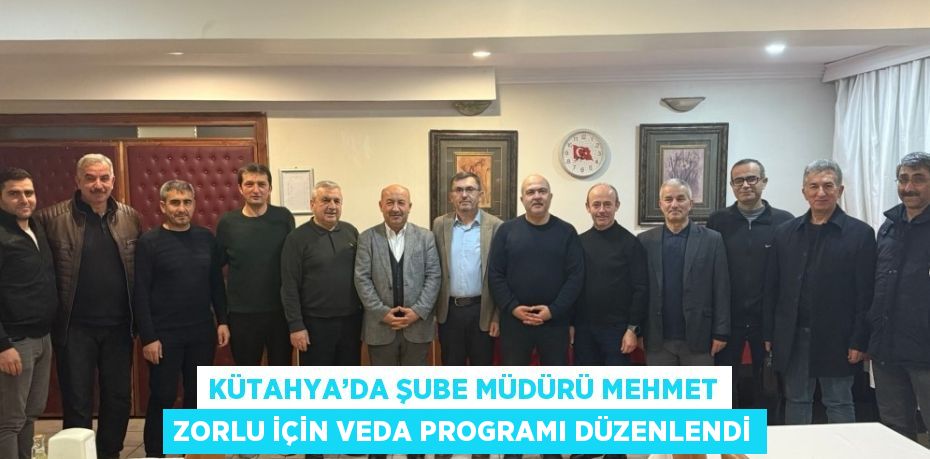 KÜTAHYA’DA ŞUBE MÜDÜRÜ MEHMET ZORLU İÇİN VEDA PROGRAMI DÜZENLENDİ