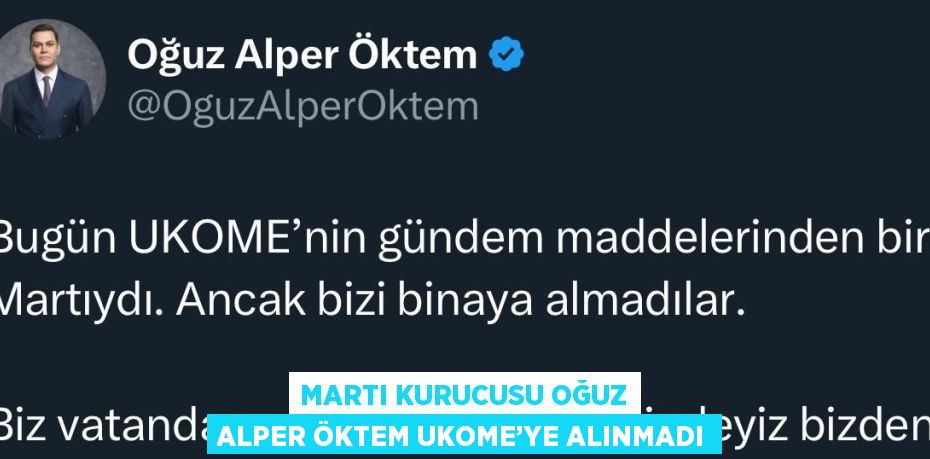 MARTI KURUCUSU OĞUZ ALPER ÖKTEM UKOME’YE ALINMADI