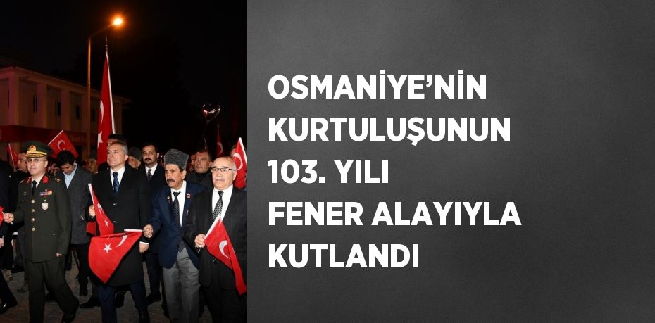 OSMANİYE’NİN KURTULUŞUNUN 103. YILI FENER ALAYIYLA KUTLANDI