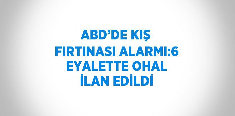 ABD’DE KIŞ FIRTINASI ALARMI:6 EYALETTE OHAL İLAN EDİLDİ