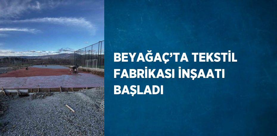 BEYAĞAÇ’TA TEKSTİL FABRİKASI İNŞAATI BAŞLADI